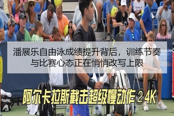潘展乐自由泳成绩提升背后，训练节奏与比赛心态正在悄悄改写上限